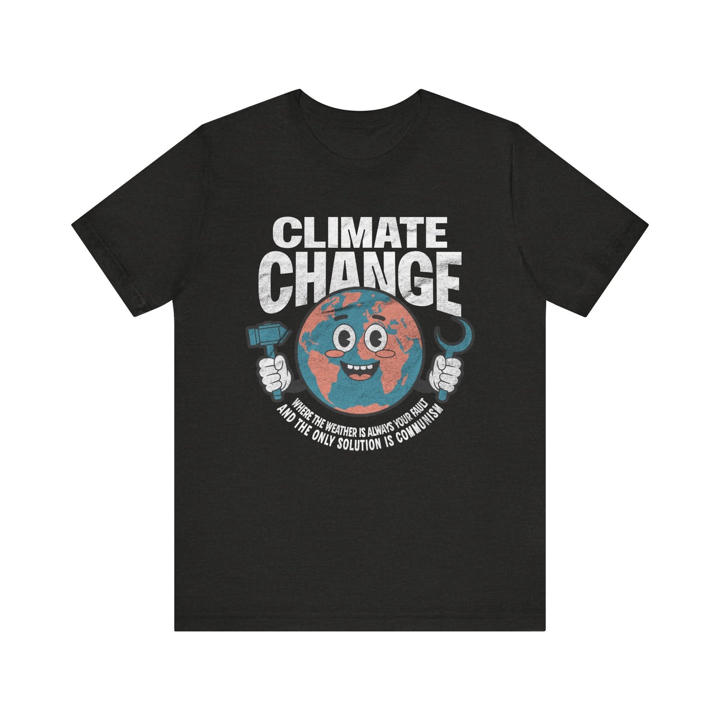 Climate Change: Where the weather is always your fault and the only solution is communism T-shirt